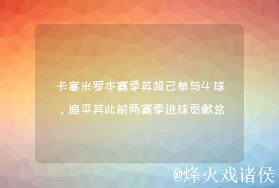 卡塞米罗本赛季联赛斩获4球,追平个人英超单赛季进球纪录 卡塞米罗本赛季联赛斩获4球,追平个人英超单赛季进球纪录